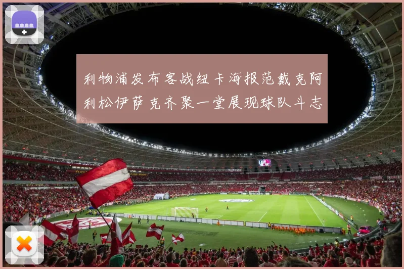 利物浦发布客战纽卡海报范戴克阿利松伊萨克齐聚一堂展现球队斗志